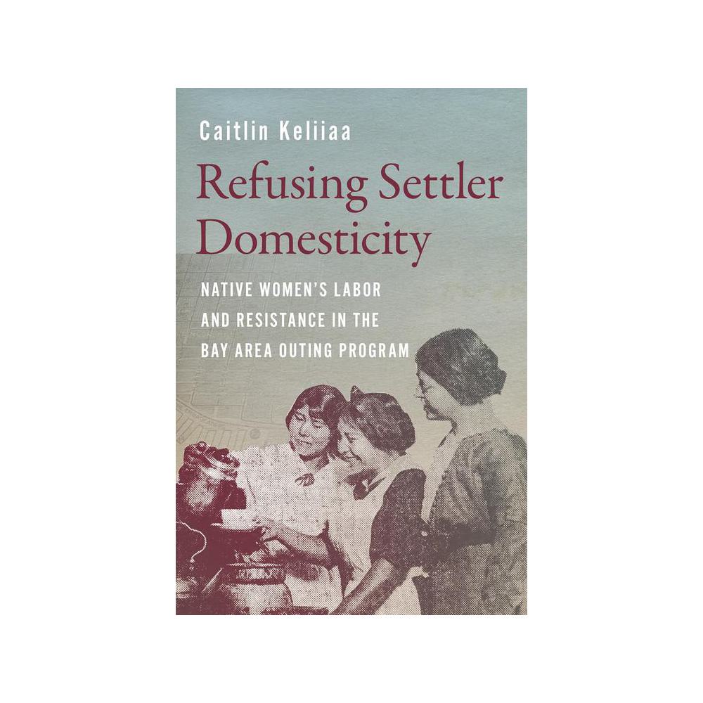 Keliiaa, Refusing Settler Domesticity: Native Women's Labor and Resistance in the Bay Area Outing Program, 9780295753003, University of Washington Press, 2024, Social Science, Books, 911144